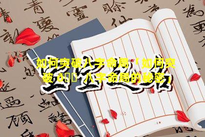 如何突破八字命局「如何突破 🐠 八字命局的秘密」